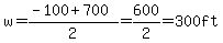 w=(-100+700)/2=600/2=300ft