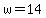 w=14
