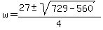 w = (27 +- sqrt(729 - 560))/4 
