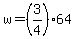 w = (3/4)*64
