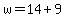 w = 14 + 9