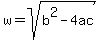 w=sqrt( b^2-4ac )