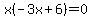 x%28-3x+%2B+6%29+=+0
