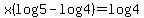 x%28log+5-log+4%29+=+log+4