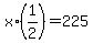 x%2A%281%2F2%29=225