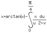 x%2Aarctan%28x%29+-+int%28+x%2F%28u%29+%2C+du%2F2x+%2C+0+%2C+pi%2F4%29