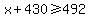 x+430>=492
