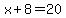 x+8=20