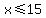 x%3C=15