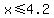 x%3C=4.2