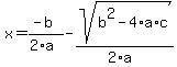 x=(-b)/(2*a)-sqrt(b^2-4*a*c)/(2*a)