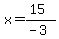 x=(15)/(-3)