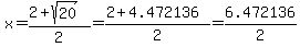 x=(2+sqrt(20))/2=(2+4.472136)/2=6.472136/2