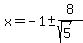 x=-1+%2B-+8%2F%28sqrt%285%29%29