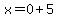 x=0+5