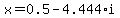 x=0.5-4.444*i