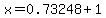 x=0.73248+%2B+1