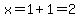 x=1+1 = 2