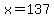 x=137