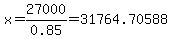 x=27000/0.85=31764.70588