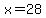 x=28
