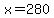 x=280