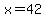 x=42