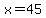 x=45