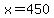 x=450