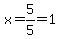 x=5%2F5=1
