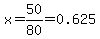 x=50/80=0.625