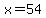 x=54