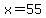 x=55