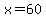 x=60