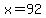x=92