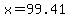 x=99.41