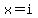 x=i