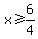 x>=6/4
