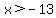 x%3E-13