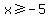 x%3E=-5