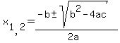 x[1,2] = (-b +- sqrt( b^2-4ac ))/(2a) 