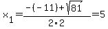 x%5B1%5D+=+%28-%28-11%29%2Bsqrt%28+81+%29%29%2F2%5C2+=+5
