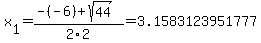 x%5B1%5D+=+%28-%28-6%29%2Bsqrt%28+44+%29%29%2F2%5C2+=+3.1583123951777