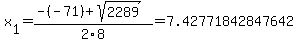 x[1] = (-(-71)+sqrt( 2289 ))/2\8 = 7.42771842847642