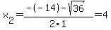 x%5B2%5D+=+%28-%28-14%29-sqrt%28+36+%29%29%2F2%5C1+=+4