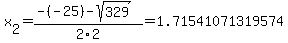x[2] = (-(-25)-sqrt( 329 ))/2\2 = 1.71541071319574