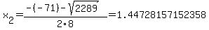x[2] = (-(-71)-sqrt( 2289 ))/2\8 = 1.44728157152358
