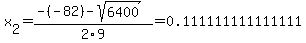 x[2] = (-(-82)-sqrt( 6400 ))/2\9 = 0.111111111111111
