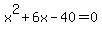 x%5E2+%2B+6x+-+40+=+0