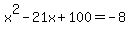 x%5E2+-+21x+%2B+100+=+-8